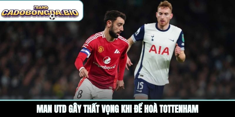 Man Utd gây thất vọng khi để hoà Tottenham