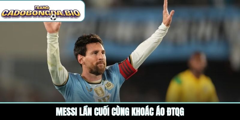 Messi lần cuối cùng khoác áo ĐTQG