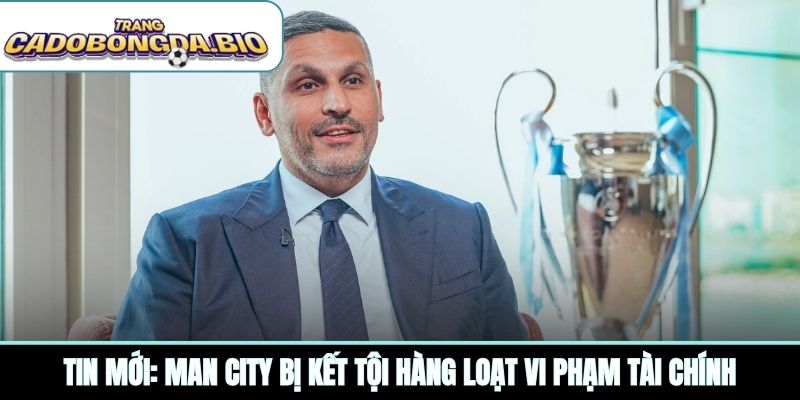 Tin mới: Man City bị kết tội hàng loạt vi phạm tài chính