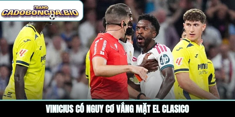 Vinicius có nguy cơ vắng mặt El Clasico